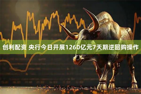 创利配资 央行今日开展1260亿元7天期逆回购操作