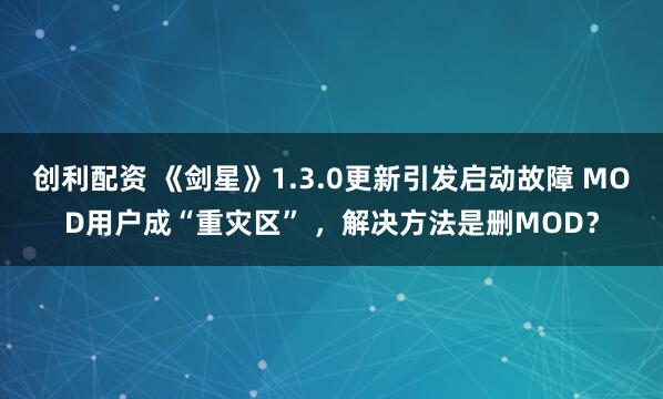 创利配资 《剑星》1.3.0更新引发启动故障 MOD用户成“重灾区” ，解决方法是删MOD？
