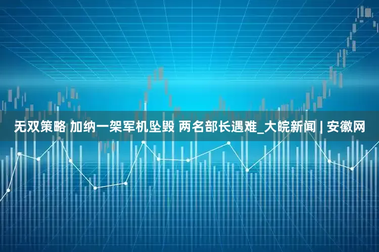 无双策略 加纳一架军机坠毁 两名部长遇难_大皖新闻 | 安徽网