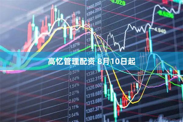 高忆管理配资 8月10日起