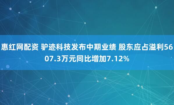 惠红网配资 驴迹科技发布中期业绩 股东应占溢利5607.3万元同比增加7.12%