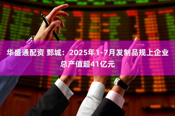 华盛通配资 鄄城：2025年1-7月发制品规上企业总产值超41亿元