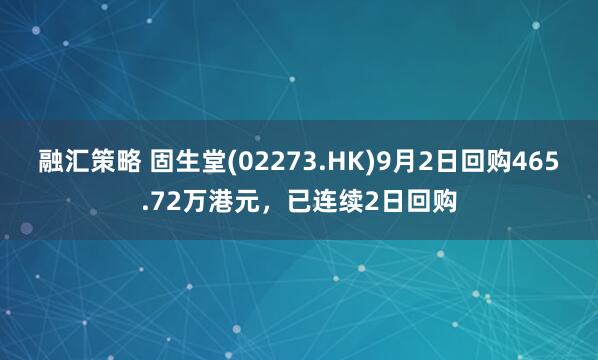 融汇策略 固生堂(02273.HK)9月2日回购465.72万港元，已连续2日回购