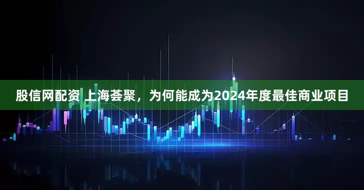 股信网配资 上海荟聚，为何能成为2024年度最佳商业项目