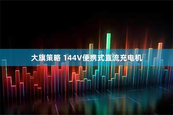 大旗策略 144V便携式直流充电机