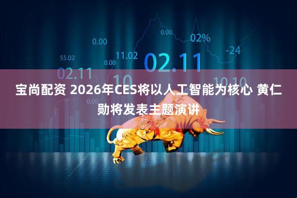 宝尚配资 2026年CES将以人工智能为核心 黄仁勋将发表主题演讲