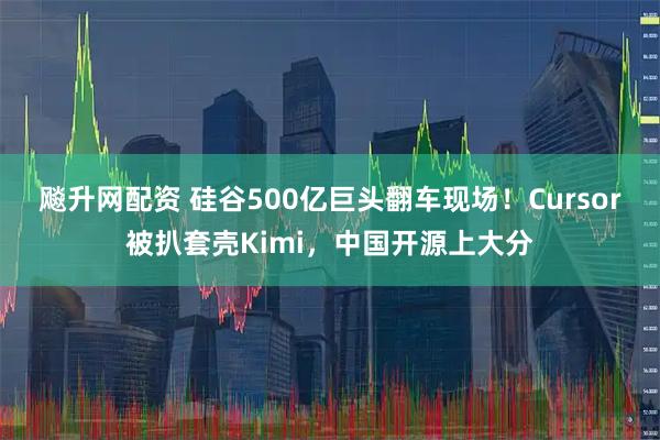 飚升网配资 硅谷500亿巨头翻车现场！Cursor被扒套壳Kimi，中国开源上大分